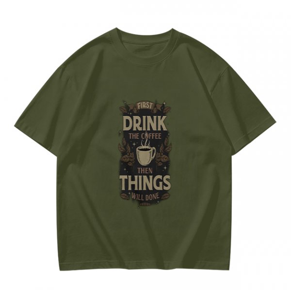 Olive green coffee graphic t-shirt with 'First drink the coffee then things will done' text